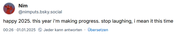 Bluesky post by me saying 'happy 2025. this year i'm making progress. stop laughing, i mean it this time'